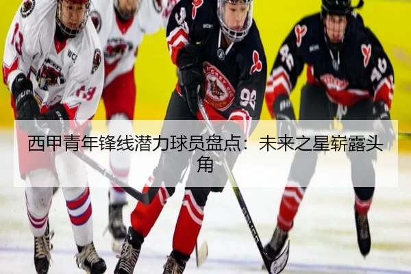 西甲青年锋线潜力球员盘点：未来之星崭露头角